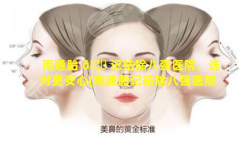 南通胎 🦅 记祛除八强医院，选对更安心(南通胎记祛除八强医院,选对更安心)